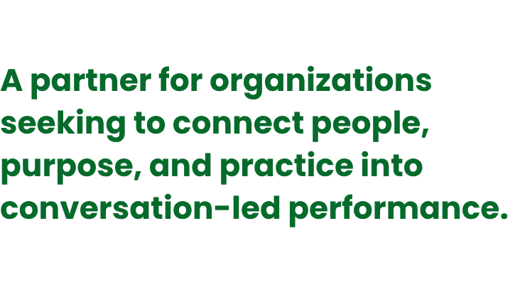 A partner for organizations seeking to connect people, purpose, and practice into conversation-led performance.